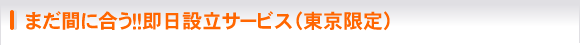 まだ間に合う！即日設立サービス（東京限定）