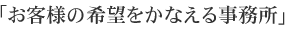 「お客様の希望をかなえる事務所」