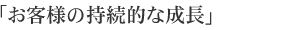 「お客様の持続的な成長」