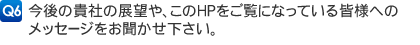 今後の貴社の展望や、このHPをご覧になっている皆様へのメッセージをお聞かせ下さい。